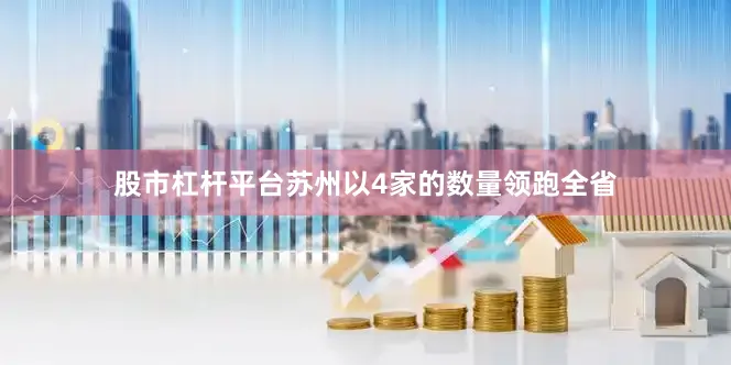 股市杠杆平台苏州以4家的数量领跑全省