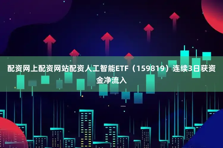 配资网上配资网站配资人工智能ETF（159819）连续3日获资金净流入