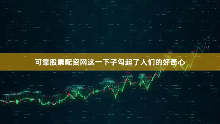 可靠股票配资网这一下子勾起了人们的好奇心