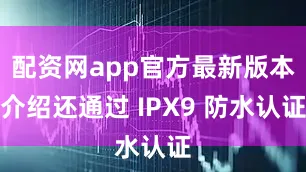 配资网app官方最新版本介绍还通过 IPX9 防水认证