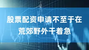 股票配资申请不至于在荒郊野外干着急